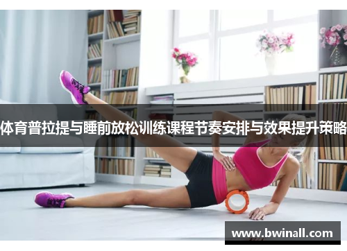 体育普拉提与睡前放松训练课程节奏安排与效果提升策略